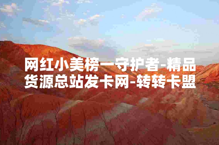 网红小美榜一守护者-精品货源总站发卡网-转转卡盟交易中心-全天自助选购平台