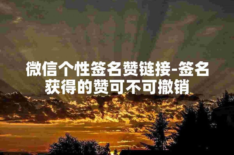 微信个性签名赞链接-签名获得的赞可不可撤销