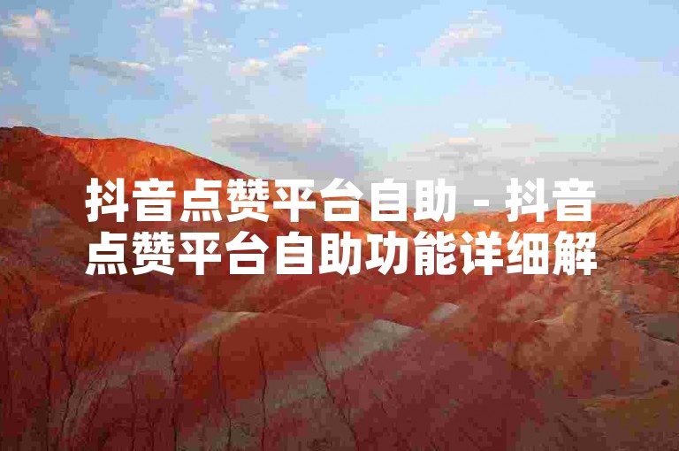 抖音点赞平台自助 - 抖音点赞平台自助功能详细解读！