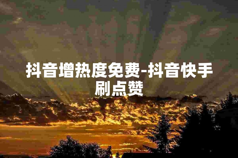 抖音增热度免费-抖音快手刷点赞500至1000个赞