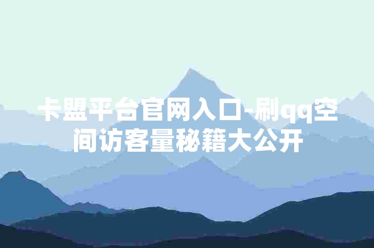 卡盟平台官网入口-刷qq空间访客量秘籍大公开