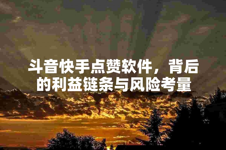 斗音快手点赞软件，背后的利益链条与风险考量