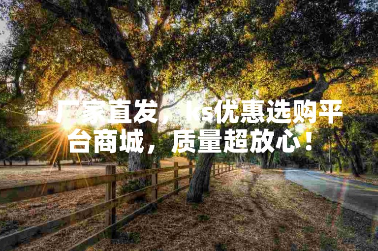 - 厂家直发，ks优惠选购平台商城，质量超放心！