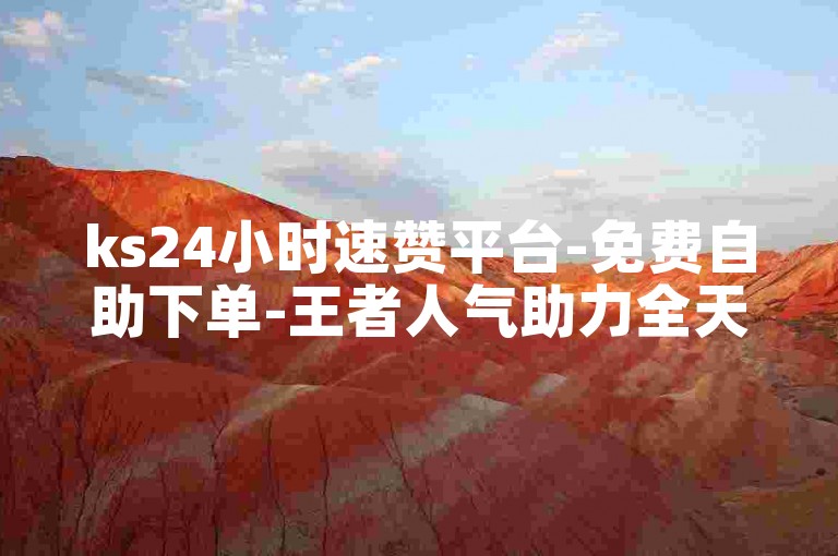 ks24小时速赞平台-免费自助下单-王者人气助力全天在线