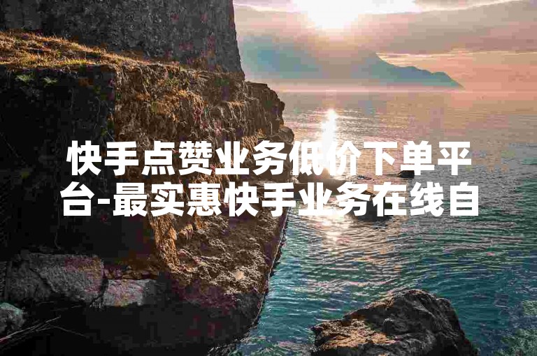快手点赞业务低价下单平台-最实惠快手业务在线自助-卡盟全天候接单服务-卡盟快手业务内幕曝光！