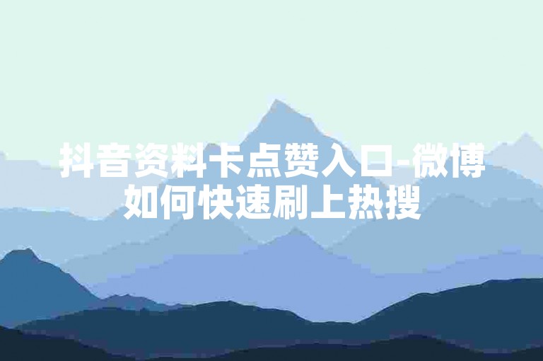 抖音资料卡点赞入口-微博如何快速刷上热搜