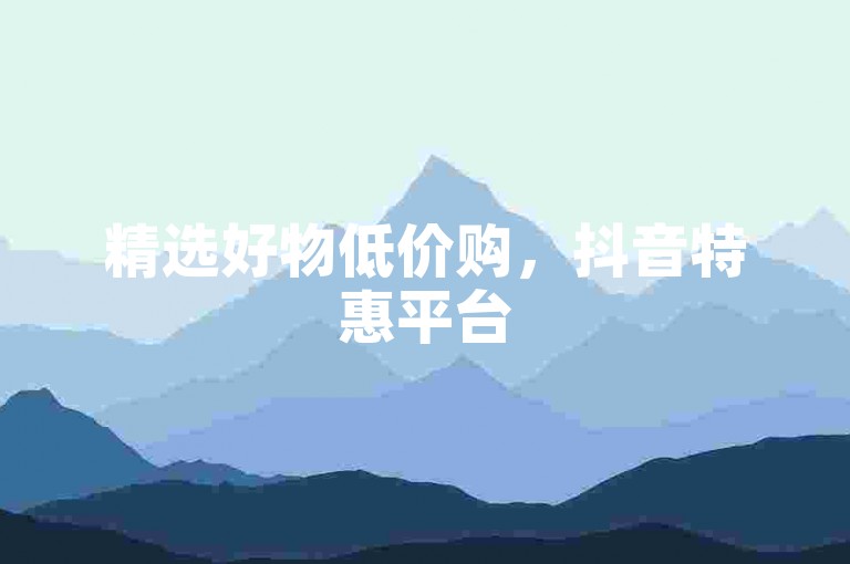 精选好物低价购，抖音特惠平台