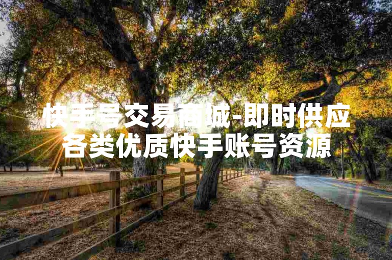 快手号交易商城-即时供应各类优质快手账号资源