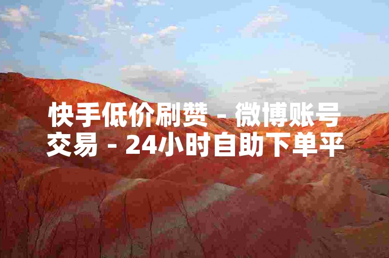 快手低价刷赞 - 微博账号交易 - 24小时自助下单平台 - 业务卡盟网