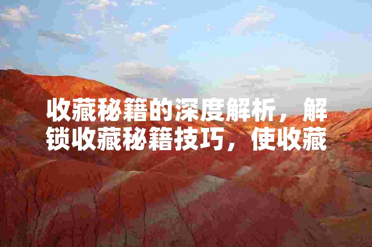 收藏秘籍的深度解析，解锁收藏秘籍技巧，使收藏更有趣！2025必备