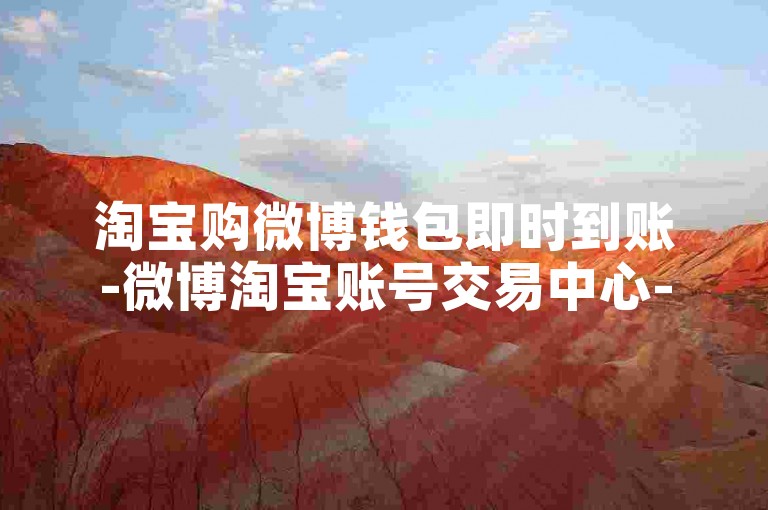 淘宝购微博钱包即时到账-微博淘宝账号交易中心-- 微博淘宝账号买卖