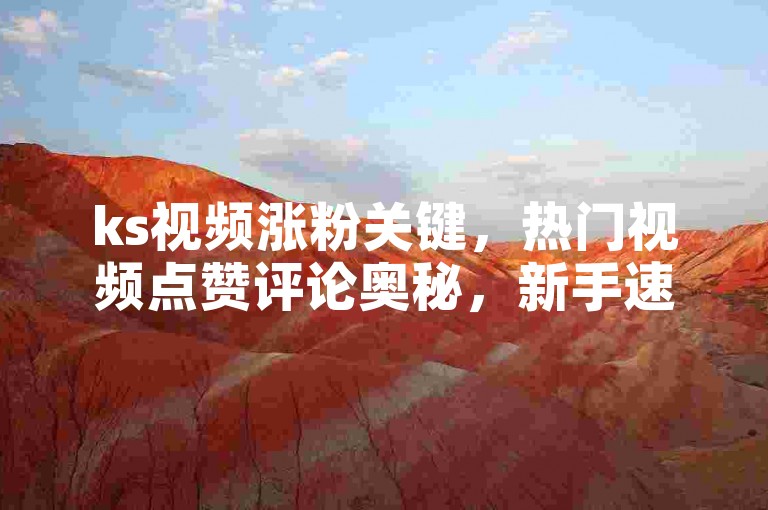 ks视频涨粉关键，热门视频点赞评论奥秘，新手速看！