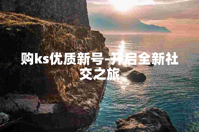 购ks优质新号-开启全新社交之旅