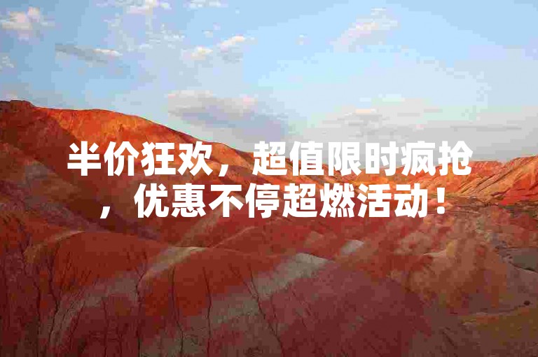 半价狂欢，超值限时疯抢，优惠不停超燃活动！