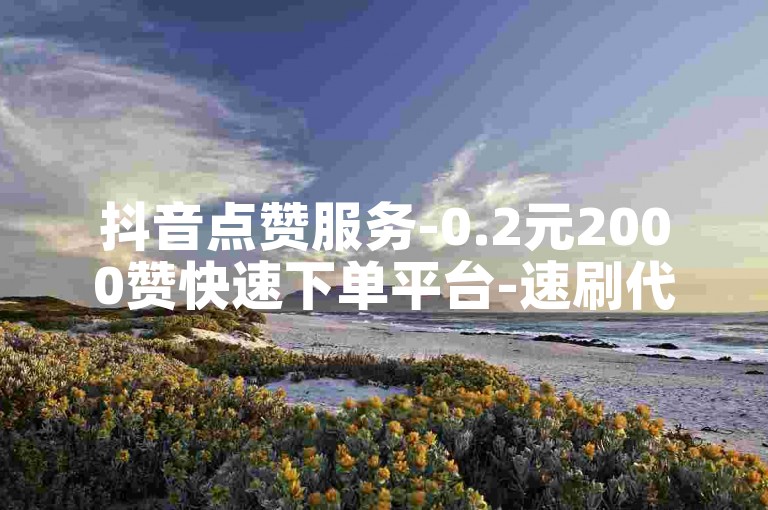 抖音点赞服务-0.2元2000赞快速下单平台-速刷代刷网-刷钻网站