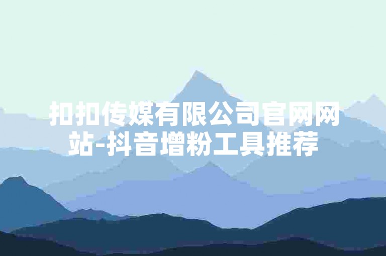 扣扣传媒有限公司官网网站-抖音增粉工具推荐