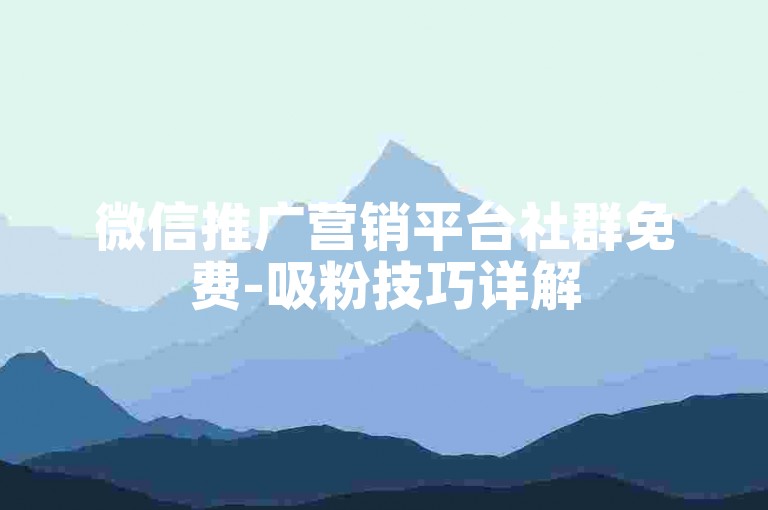 微信推广营销平台社群免费-吸粉技巧详解