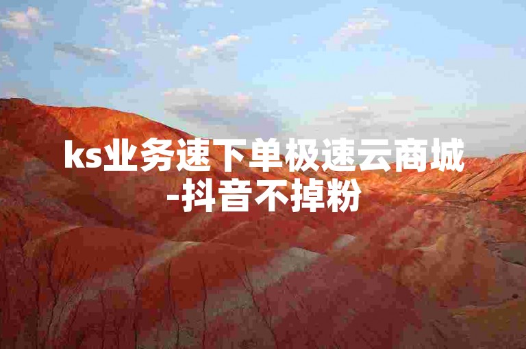 ks业务速下单极速云商城-抖音不掉粉