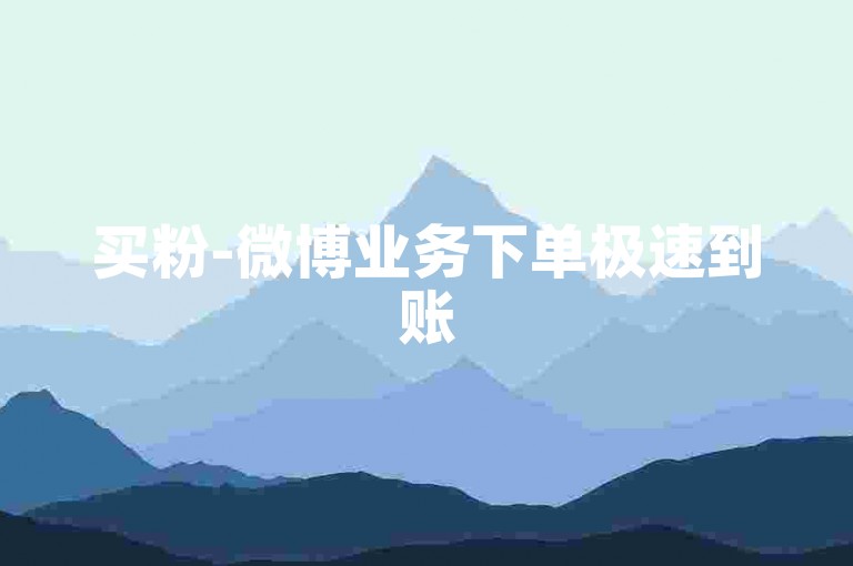 买粉-微博业务下单极速到账