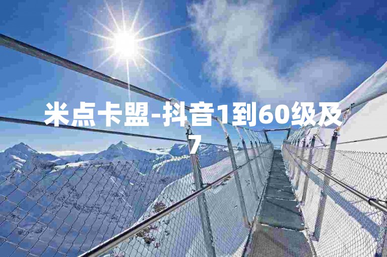 米点卡盟-抖音1到60级及75级区别全解析