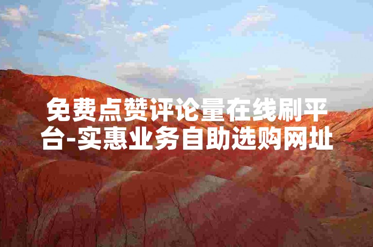 免费点赞评论量在线刷平台-实惠业务自助选购网址