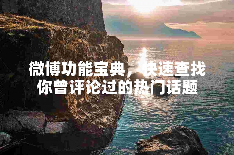 微博功能宝典，快速查找你曾评论过的热门话题