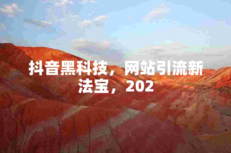 抖音黑科技，网站引流新法宝，2025爆款打造秘籍！