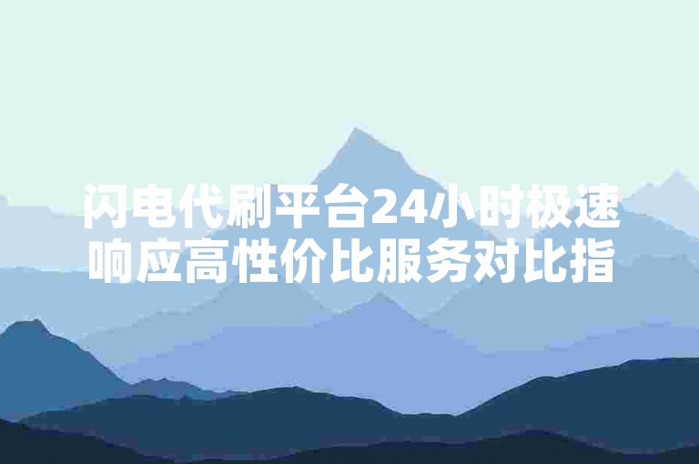 闪电代刷平台24小时极速响应高性价比服务对比指南