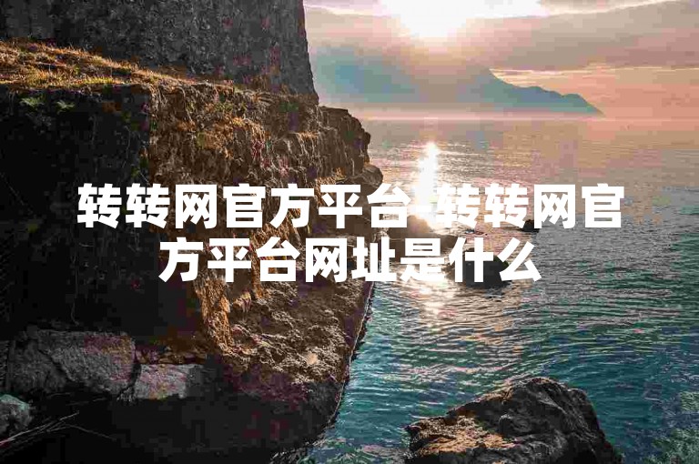 转转网官方平台-转转网官方平台网址是什么