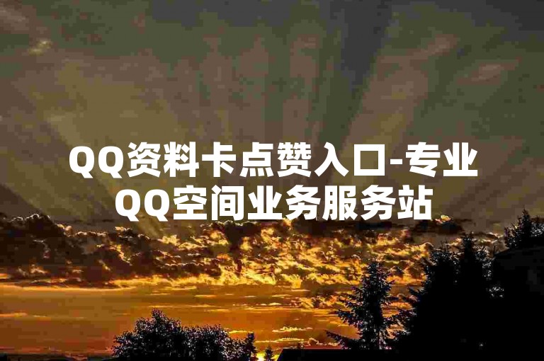 QQ资料卡点赞入口-专业QQ空间业务服务站