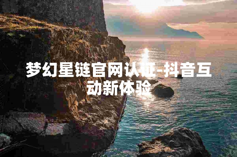 梦幻星链官网认证-抖音互动新体验