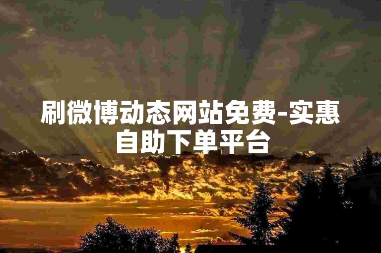 刷微博动态网站免费-实惠自助下单平台