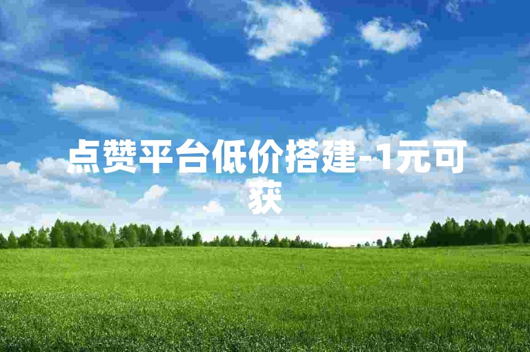 点赞平台低价搭建-1元可获50赞服务