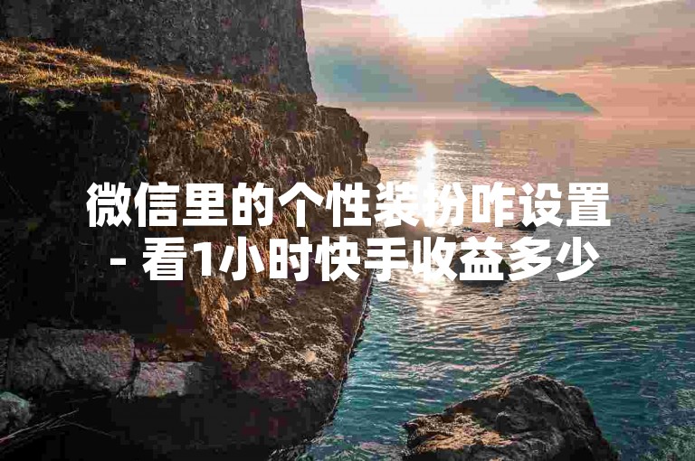 微信里的个性装扮咋设置 - 看1小时快手收益多少