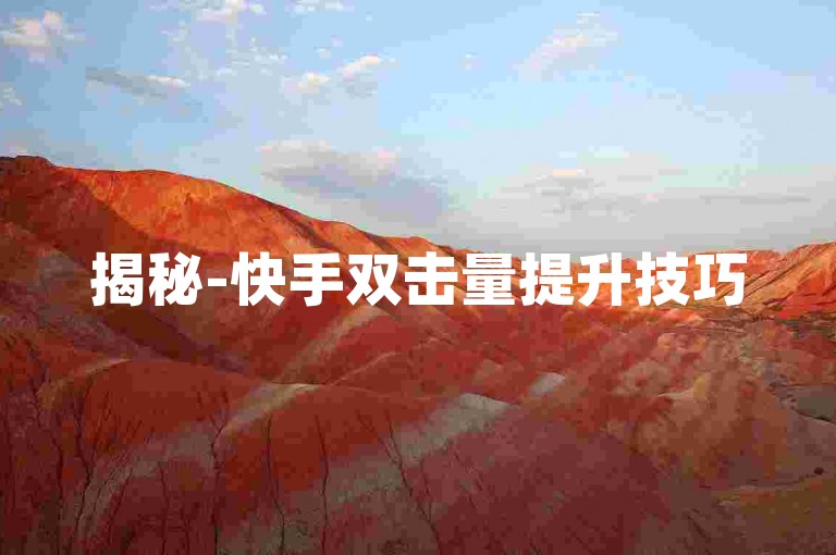 揭秘-快手双击量提升技巧