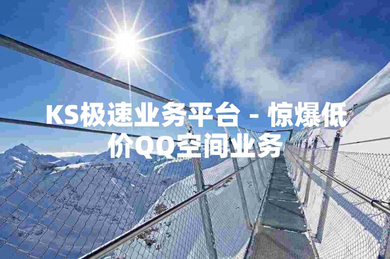 KS极速业务平台 - 惊爆低价QQ空间业务