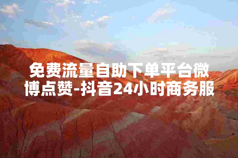 免费流量自助下单平台微博点赞-抖音24小时商务服务站点