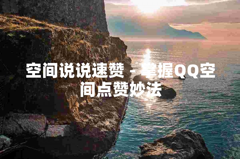 空间说说速赞 - 掌握QQ空间点赞妙法