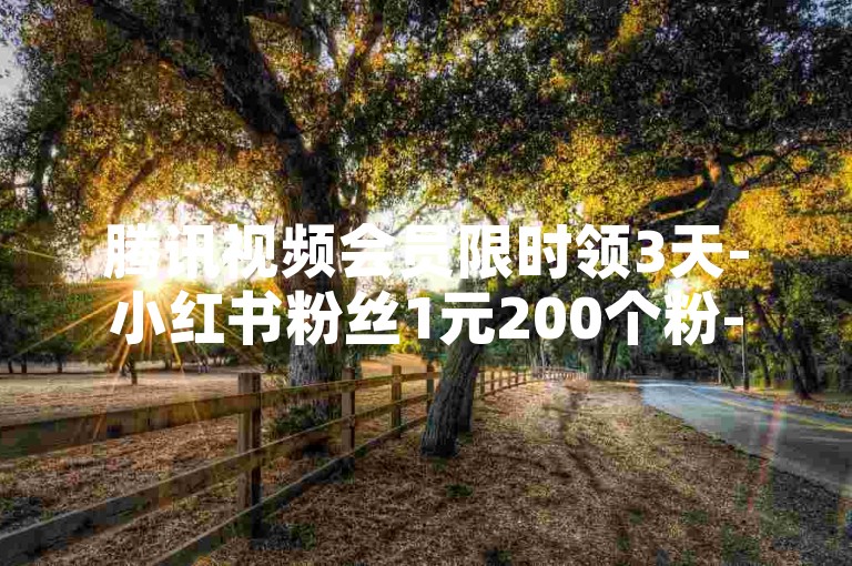 腾讯视频会员限时领3天-小红书粉丝1元200个粉-全天自助下单超实惠-低价自助平台亮点