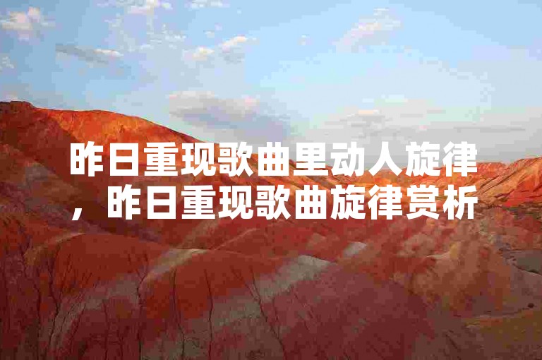 昨日重现歌曲里动人旋律，昨日重现歌曲旋律赏析与背后故事 ks 平台 - b站业务网超火！