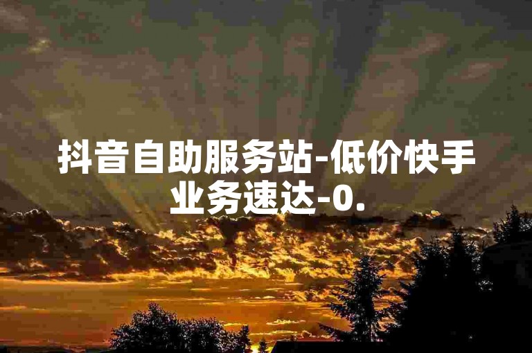 抖音自助服务站-低价快手业务速达-0.5元2000赞微博-微博刷粉