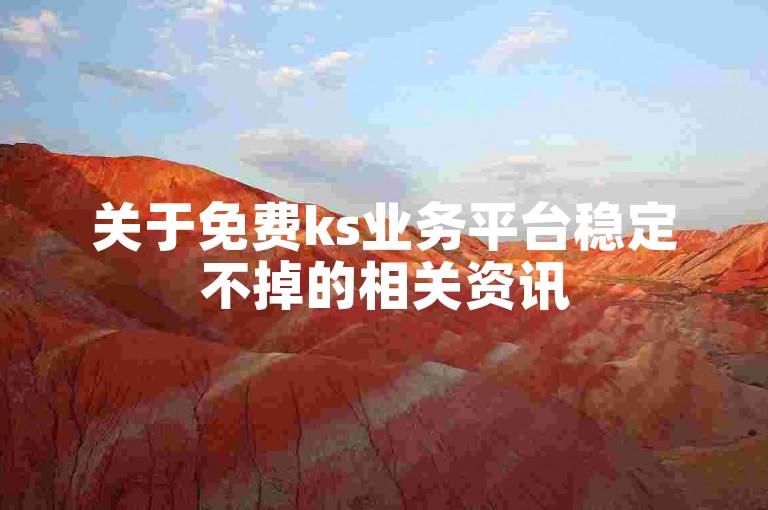 关于免费ks业务平台稳定不掉的相关资讯