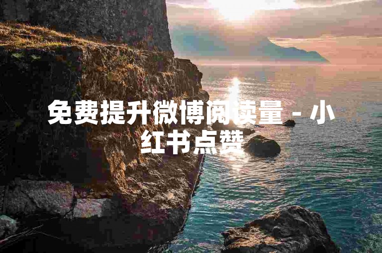 免费提升微博阅读量 - 小红书点赞50个收益0.5元