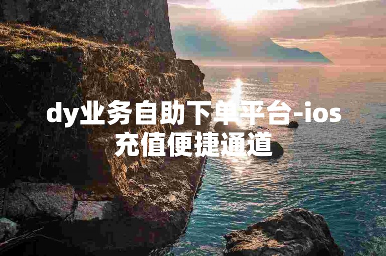 dy业务自助下单平台-ios充值便捷通道
