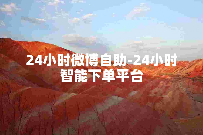 24小时微博自助-24小时智能下单平台