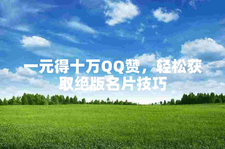 一元得十万QQ赞，轻松获取绝版名片技巧