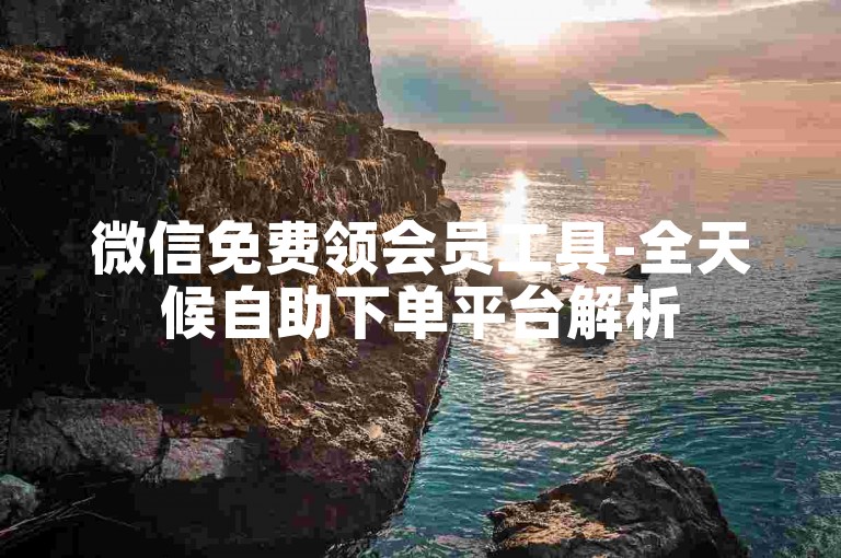 微信免费领会员工具-全天候自助下单平台解析