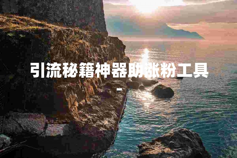 引流秘籍神器助涨粉工具-