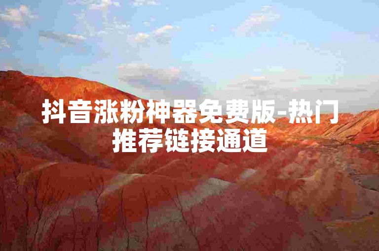 抖音涨粉神器免费版-热门推荐链接通道