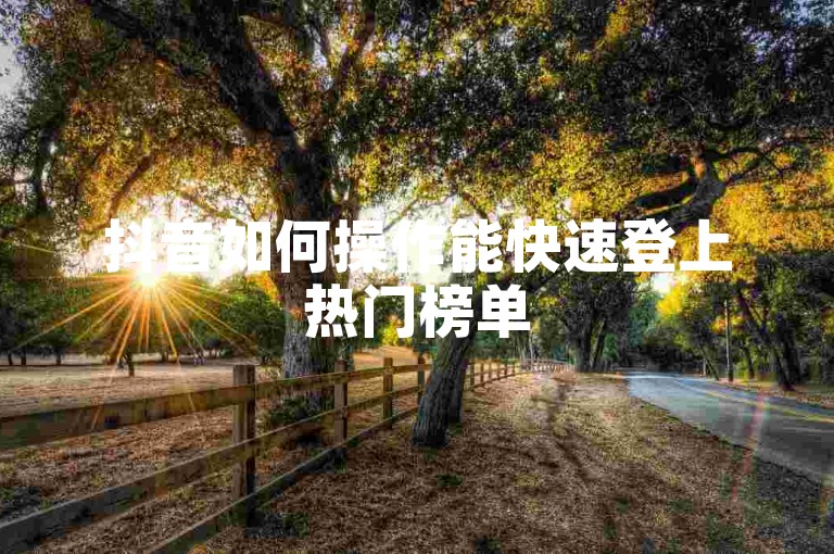 抖音如何操作能快速登上热门榜单